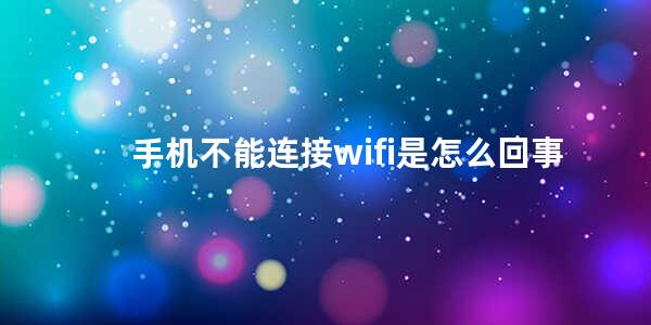 手机不能连接wifi是怎么回事