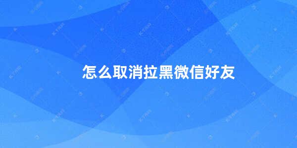 怎么取消拉黑微信好友