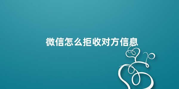 微信怎么拒收对方信息