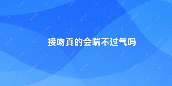 接吻真的会喘不过气吗