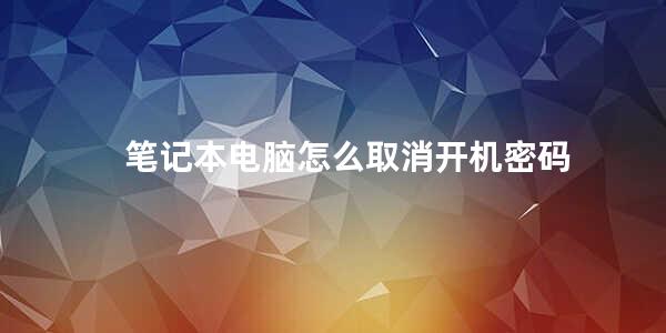 笔记本电脑怎么取消开机密码