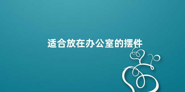 适合放在办公室的摆件