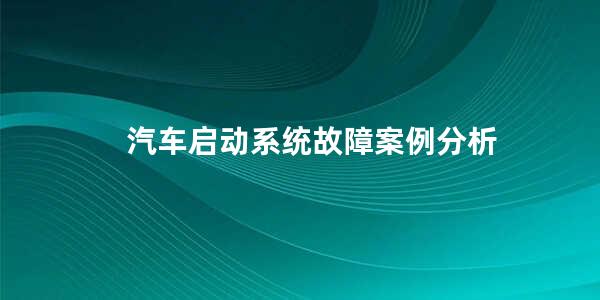 汽车启动系统故障案例分析