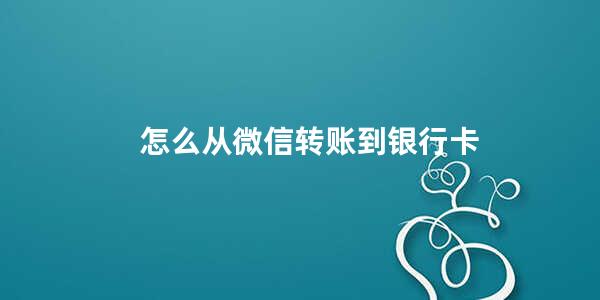 怎么从微信转账到银行卡