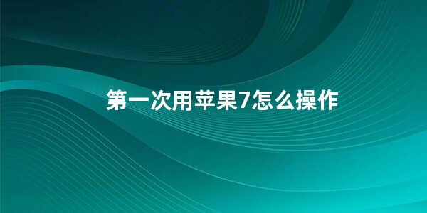 第一次用苹果7怎么操作