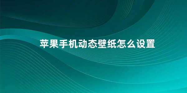 苹果手机动态壁纸怎么设置