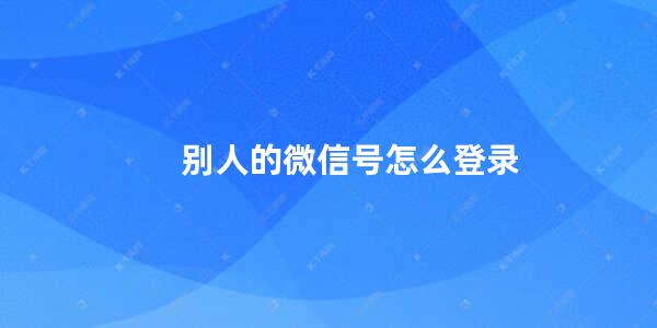 别人的微信号怎么登录