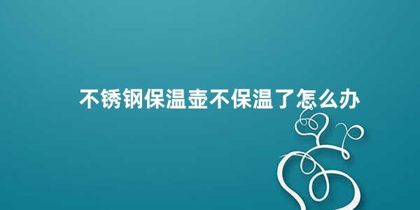 不锈钢保温壶不保温了怎么办