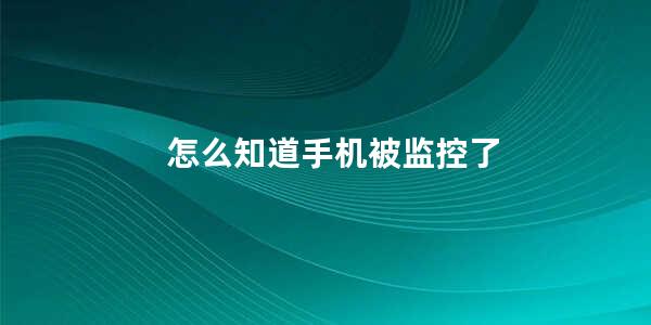 怎么知道手机被监控了