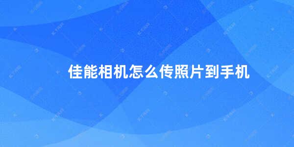 佳能相机怎么传照片到手机