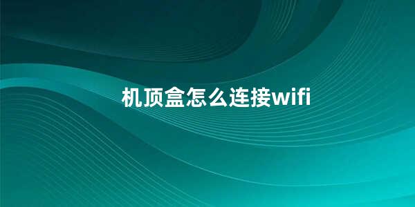 机顶盒怎么连接wifi