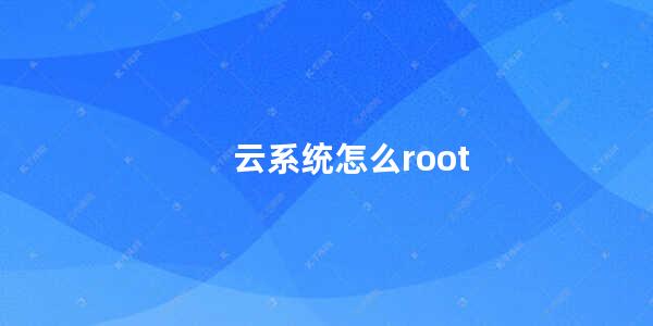 云系统怎么root