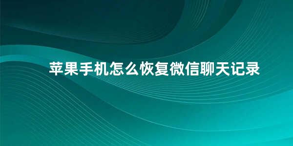 苹果手机怎么恢复微信聊天记录