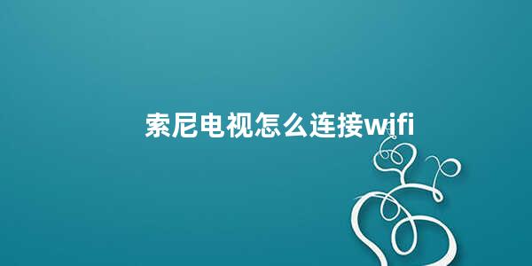 索尼电视怎么连接wifi