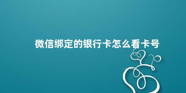 微信绑定的银行卡怎么看卡号