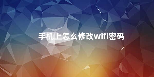 手机上怎么修改wifi密码