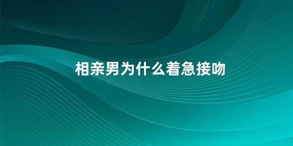 相亲男为什么着急接吻