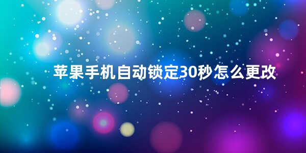 苹果手机自动锁定30秒怎么更改