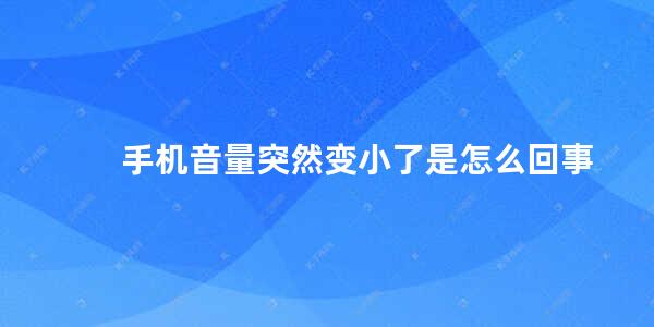 手机音量突然变小了是怎么回事