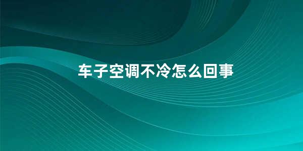 车子空调不冷怎么回事