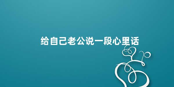 给自己老公说一段心里话