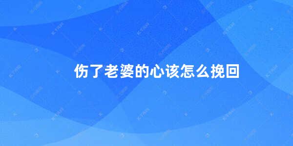 伤了老婆的心该怎么挽回