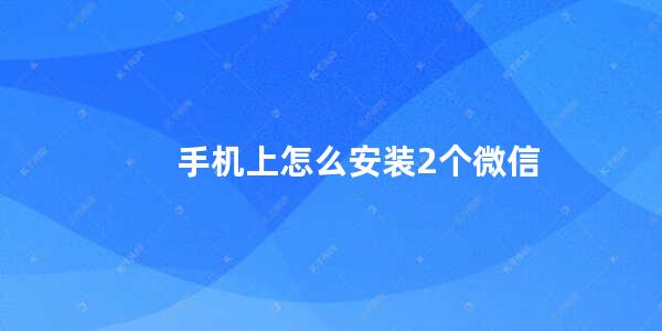 手机上怎么安装2个微信