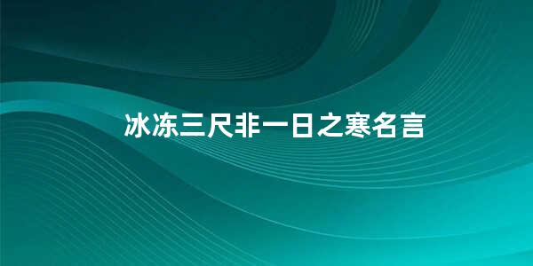 冰冻三尺非一日之寒名言