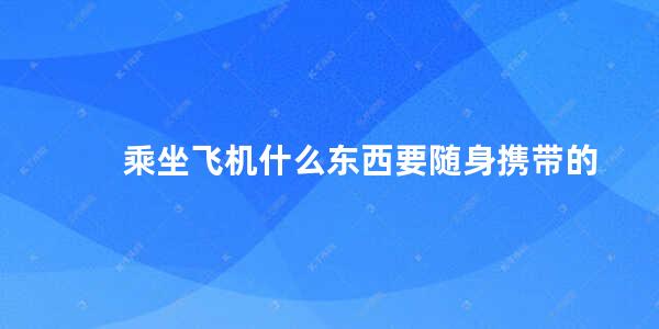 乘坐飞机什么东西要随身携带的