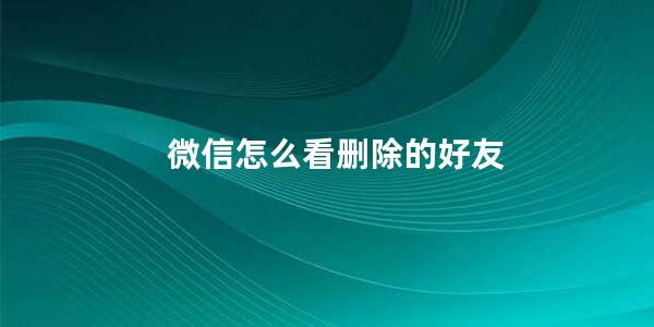 微信怎么看删除的好友