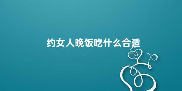 约女人晚饭吃什么合适