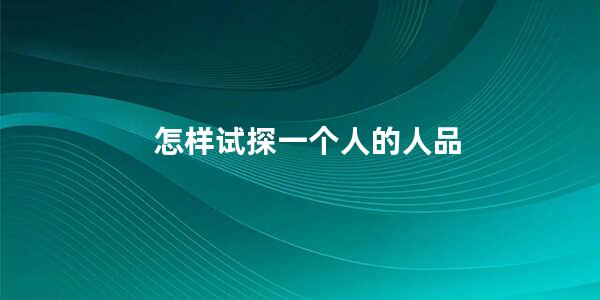 怎样试探一个人的人品