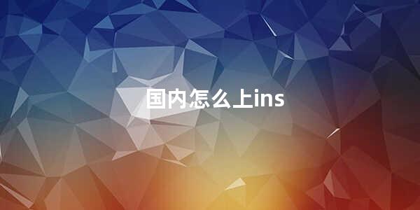 国内怎么上ins