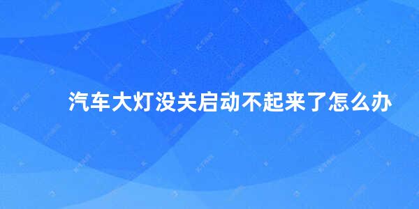 汽车大灯没关启动不起来了怎么办