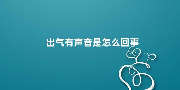 出气有声音是怎么回事