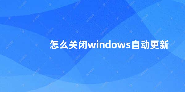 怎么关闭windows自动更新