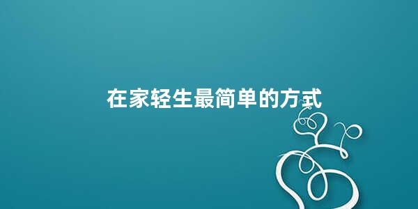 在家轻生最简单的方式