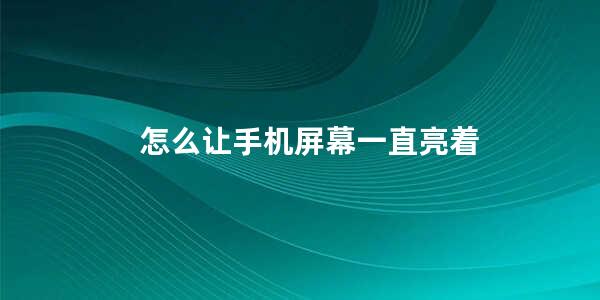 怎么让手机屏幕一直亮着