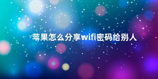 苹果怎么分享wifi密码给别人