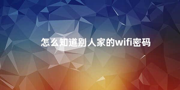 怎么知道别人家的wifi密码