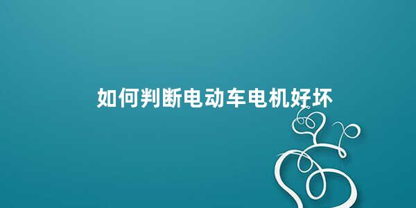 如何判断电动车电机好坏