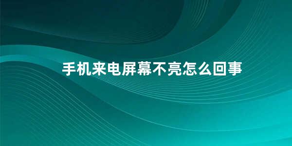 手机来电屏幕不亮怎么回事