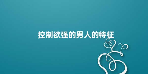 控制欲强的男人的特征