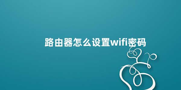 路由器怎么设置wifi密码