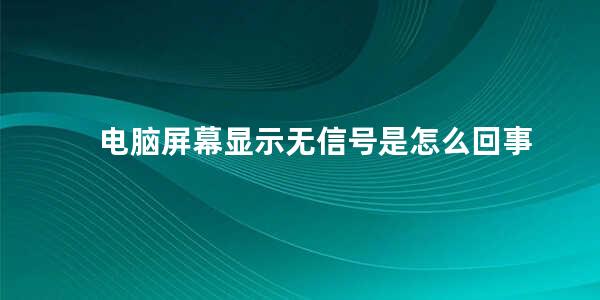 电脑屏幕显示无信号是怎么回事