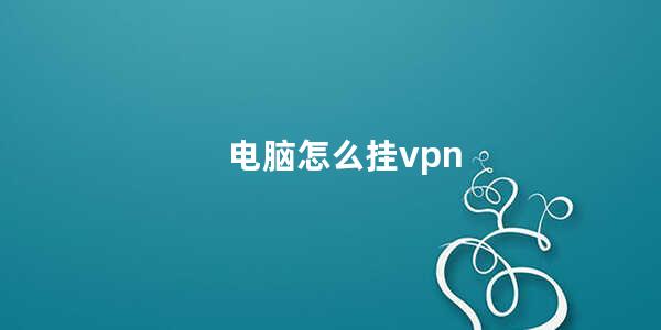 电脑怎么挂vpn