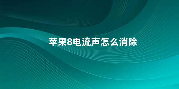 苹果8电流声怎么消除