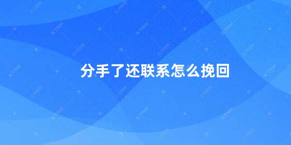 分手了还联系怎么挽回