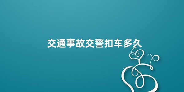 交通事故交警扣车多久