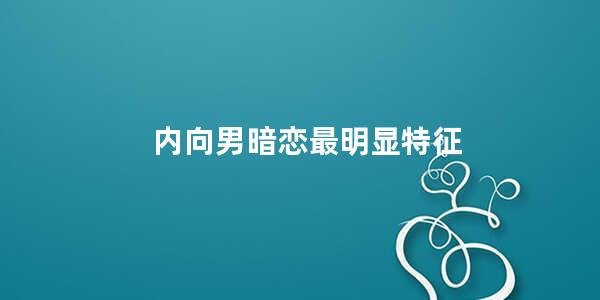 内向男暗恋最明显特征